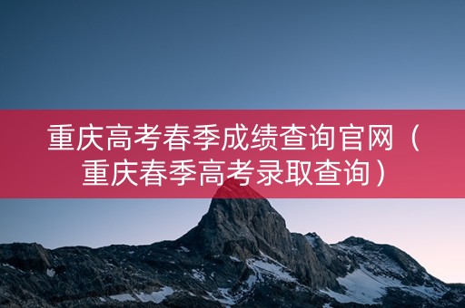 重庆高考春季成绩查询官网（重庆春季高考录取查询）