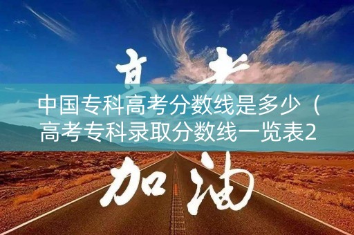 中国专科高考分数线是多少（高考专科录取分数线一览表2021）
