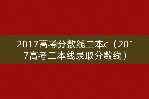 2017高考分数线二本c（2017高考二本线录取分数线）