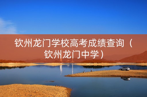 钦州龙门学校高考成绩查询（钦州龙门中学）