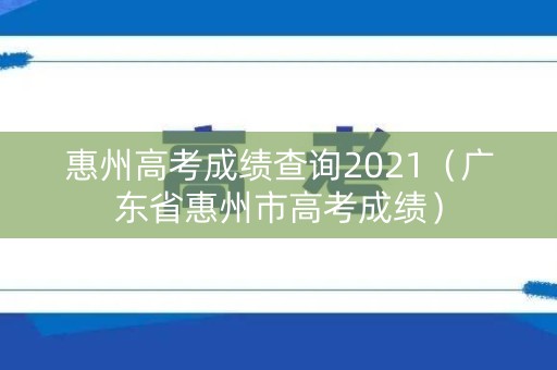 惠州高考成绩查询2021（广东省惠州市高考成绩）