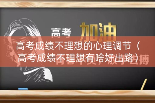 高考成绩不理想的心理调节（高考成绩不理想有啥好出路）