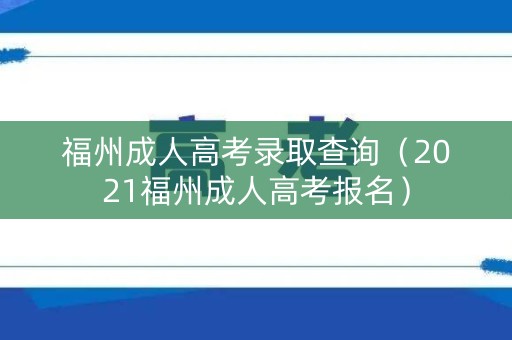 福州成人高考录取查询（2021福州成人高考报名）
