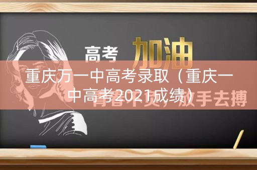 重庆万一中高考录取（重庆一中高考2021成绩）