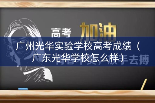 广州光华实验学校高考成绩（广东光华学校怎么样）