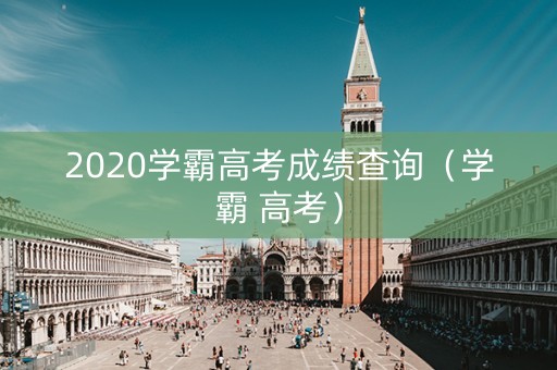 2020学霸高考成绩查询（学霸 高考）