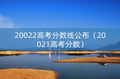 20022高考分数线公布（20021高考分数）
