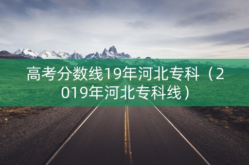 高考分数线19年河北专科（2019年河北专科线）