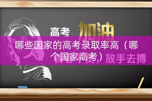 哪些国家的高考录取率高（哪个国家高考）
