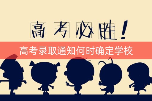高考录取通知何时确定学校
