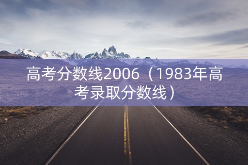 高考分数线2006（1983年高考录取分数线）