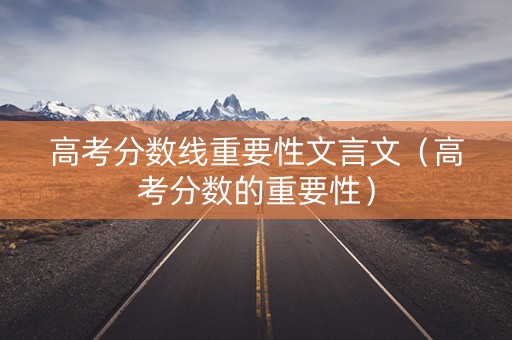 高考分数线重要性文言文（高考分数的重要性）