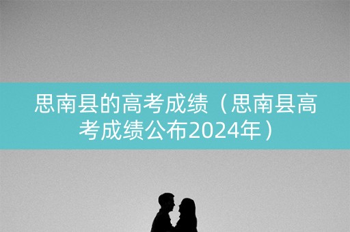 思南县的高考成绩（思南县高考成绩公布2024年）