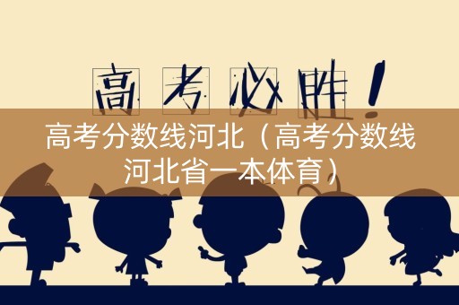 高考分数线河北（高考分数线河北省一本体育）