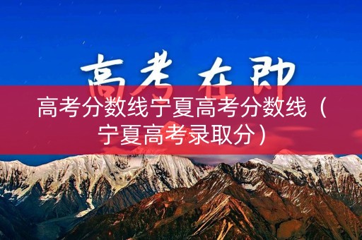 高考分数线宁夏高考分数线（宁夏高考录取分）