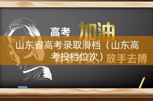 山东省高考录取滑档（山东高考投档位次）