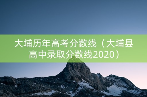 大埔历年高考分数线（大埔县高中录取分数线2020）