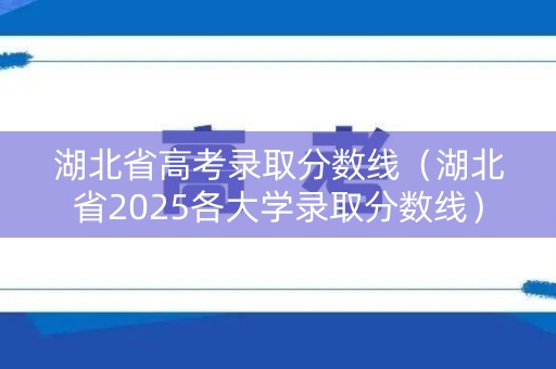 湖北省高考录取分数线（湖北省2025各大学录取分数线）