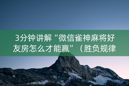 3分钟讲解“微信雀神麻将好友房怎么才能赢”（胜负规律拿好牌)