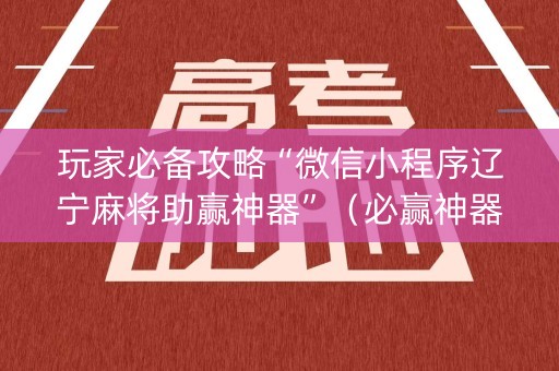 玩家必备攻略“微信小程序辽宁麻将助赢神器”（必赢神器免费安装)