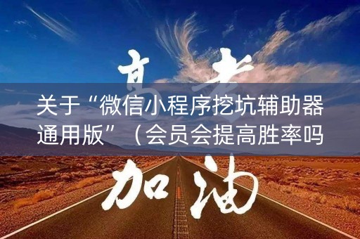 关于“微信小程序挖坑辅助器通用版”（会员会提高胜率吗)