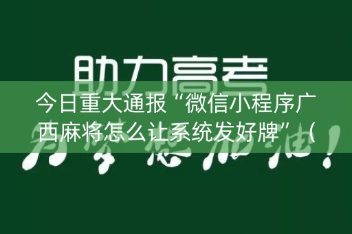 今日重大通报“微信小程序广西麻将怎么让系统发好牌”（开挂辅助器插件)