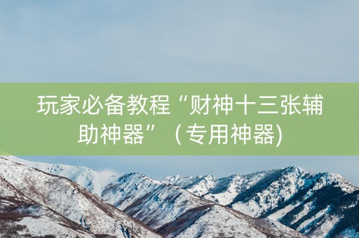 玩家必备教程“财神十三张辅助神器”（专用神器)