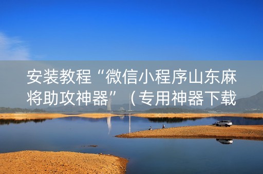 安装教程“微信小程序山东麻将助攻神器”（专用神器下载)