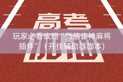 玩家必看攻略“微信雀神麻将插件”（开挂辅助器脚本)