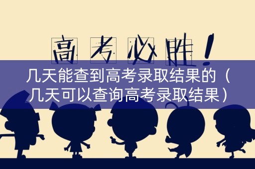 几天能查到高考录取结果的（几天可以查询高考录取结果）