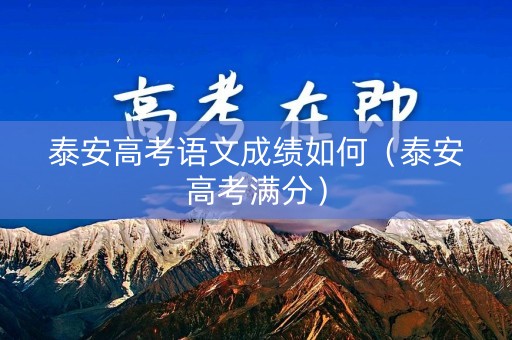 泰安高考语文成绩如何（泰安高考满分）