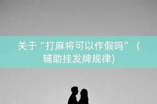 关于“打麻将可以作假吗”（辅助挂发牌规律)