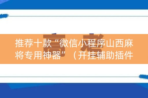 推荐十款“微信小程序山西麻将专用神器”（开挂辅助插件)