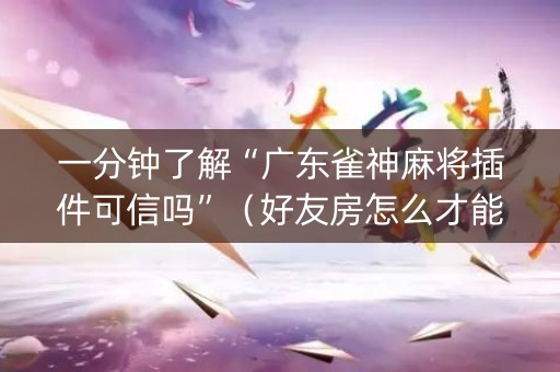 一分钟了解“广东雀神麻将插件可信吗”（好友房怎么才能赢)
