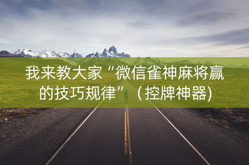 我来教大家“微信雀神麻将赢的技巧规律”（控牌神器)