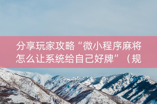 分享玩家攻略“微小程序麻将怎么让系统给自己好牌”（规律确实有挂)