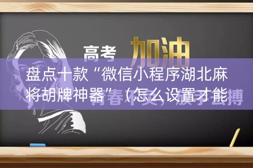 盘点十款“微信小程序湖北麻将胡牌神器”（怎么设置才能赢)