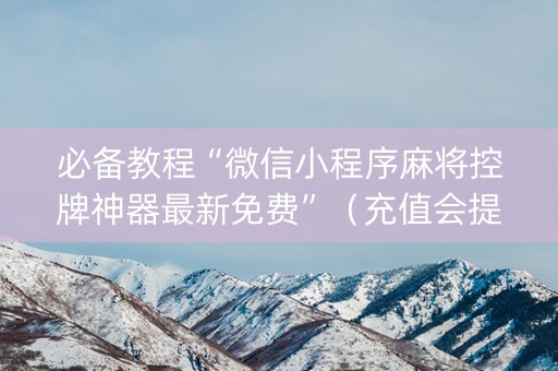 必备教程“微信小程序麻将控牌神器最新免费”（充值会提高胜率么)