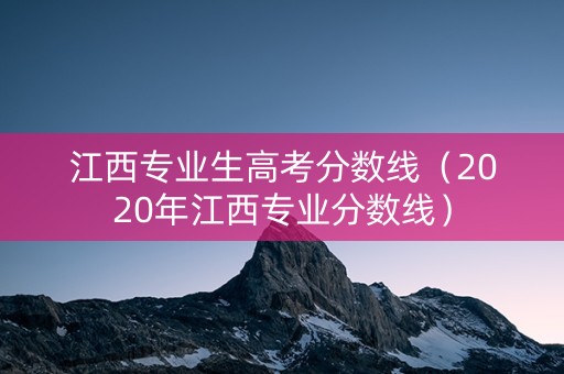 江西专业生高考分数线（2020年江西专业分数线）