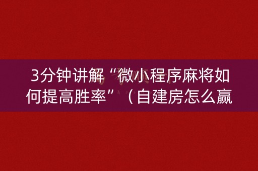 3分钟讲解“微小程序麻将如何提高胜率”（自建房怎么赢)