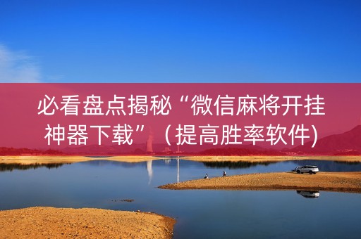 必看盘点揭秘“微信麻将开挂神器下载”（提高胜率软件)