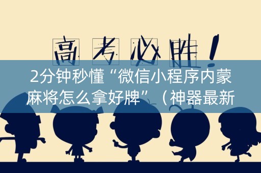 2分钟秒懂“微信小程序内蒙麻将怎么拿好牌”（神器最新免费)