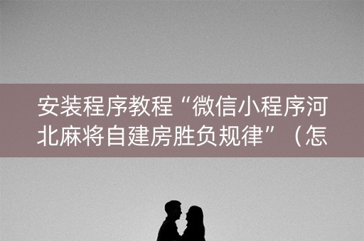 安装程序教程“微信小程序河北麻将自建房胜负规律”（怎么能得到好牌)
