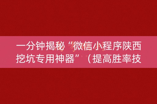 一分钟揭秘“微信小程序陕西挖坑专用神器”（提高胜率技巧)