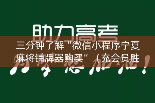 三分钟了解“微信小程序宁夏麻将铺牌器购买”（充会员胜率高)