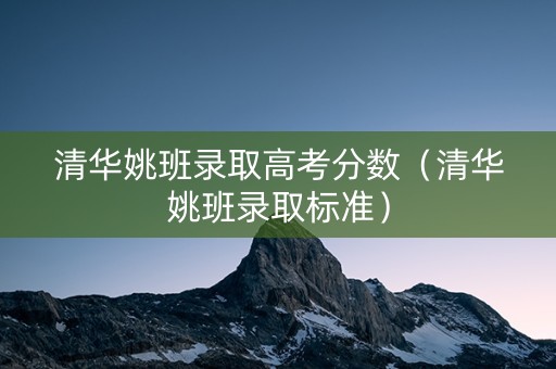 清华姚班录取高考分数（清华姚班录取标准）