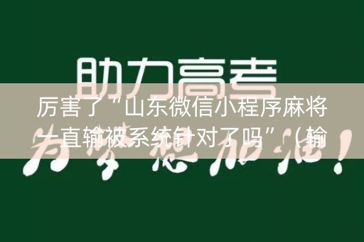厉害了“山东微信小程序麻将一直输被系统针对了吗”（输赢有什么规律)