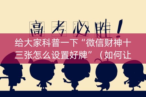给大家科普一下“微信财神十三张怎么设置好牌”（如何让系统发好牌)
