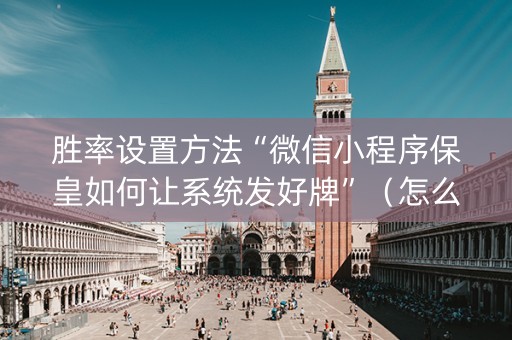 胜率设置方法“微信小程序保皇如何让系统发好牌”（怎么设置能有好牌)