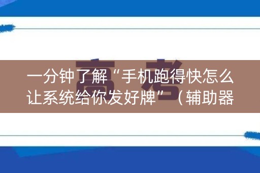 一分钟了解“手机跑得快怎么让系统给你发好牌”（辅助器下载)